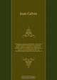 Christianae religionis institutio : totam fere pietatis summa & quicquid est in doctrina salutis cognitu necessarium complectens : omnibus pietatis studiosis lectu dignissimum opus, ac recens editum Praefatio ad Christianissimum regem franciae, qua hic ei, Calvin Jean 