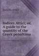 Indices Attici; or, A guide to the quantity of the Greek penultima, Indices Attici 