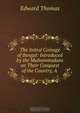 The Initial Coinage of Bengal: Introduced by the Muhammadans on Their Conquest of the Country, A ., Edward Thomas 