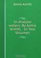 In shallow waters: By Annie Armitt. . In Two Volumes, Annie Armitt 