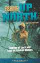 Fishing Up North: Stories of Luck and Loss in Alaskan Waters, Bradford Matsen 