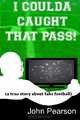 I Coulda Caught That Pass!:a true story about fake football, John Pearson 