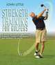 Strength Training for Golfers: A Proven Regimen to Improve Your Strength, Flexibility, Endurance, and Distance Off the Tee, John Little 