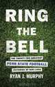 Ring the Bell: The Twenty-Two Greatest Penn State Football Victories Of Our Lives, Ryan J. Murphy 