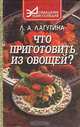 Что приготовить из овощей? Сборник кулинарных рецептов, Л. А. Лагутина 