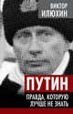 Путин. Правда, которую лучше не знать, Илюхин Виктор Иванович 