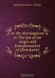 In the Morningland or The law of the origin and transformation of Christianity, John Stuart Stuart Glennie 