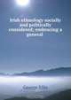 Irish ethnology socially and politically considered; embracing a general ., George Ellis 