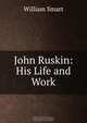 John Ruskin: His Life and Work, William Smart 