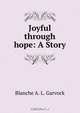 Joyful through hope: A Story, Blanche A. L. Garvock 