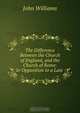 The Difference Between the Church of England, and the Church of Rome: In Opposition to a Late ., John Williams 