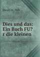 Dies und das: Ein Buch FU?r die kleinen, Henry H. Fick 