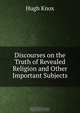 Discourses on the Truth of Revealed Religion and Other Important Subjects, Hugh Knox 