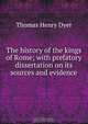 The history of the kings of Rome; with prefatory dissertation on its sources and evidence, Thomas Henry Dyer 