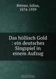 Das hollisch Gold : ein deutsches Singspiel in einem Aufzug, Julius Bittner 