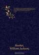The London journal of botany ?containing figures and descriptions of such plants as recommend themselves by their novelty, rarity, history, or uses ? together with botanical notices and information and and occasional portraits and memoirs of eminent botan, William Jackson Hooker 