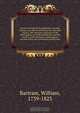 Travels through North and South Carolina, Georgia, East and West Florida, the Cherokee country, the extensive territories of the Muscogulges, or Creek confederacy, and the country of the Chactaws; containing an account of the soil and natural productions, William Bartram 