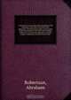 A manual on extracting teeth, founded on the anatomy of the parts involved in the operation; the kinds and proper construction of the instruments to be used; the accidents liable to occur from the operation, and the proper remedies to retrieve such accide, Abraham Robertson 