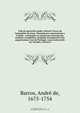 Vida do apostolico padre Antonio Vieyra da Companhia de Jesus, chamado por antonomasia o Grande : acclamado no mundo por principe des oradores evangelicos, pregador incomparavel dos augustissimos reys de Portugal, varao esclarecido em virtudes, e letras d, Andre de Barros 