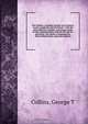 The Cholera, a familiar treatise on its history, causes, symptoms and treatment : with the most effective remedies, and proper mode of their administration, without the aid of a physician : the whole in language free from medical terms, especialy adapted, George T. Collins 