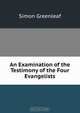 An Examination of the Testimony of the Four Evangelists, Greenleaf Simon 