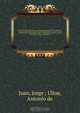Relacion historica del viage a la America Meridional hecho de orden de S. Mag. para medir algunos grados de meridiano Terrestre, y venir por ellos en conocimiento de la verdadera figura, y Magnitud de la Tierra, con otras varias Observaciones Astronomicas, Jorge Ulloa Juan 