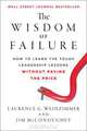 The Wisdom of Failure: How to Learn the Tough Leadership Lessons Without Paying the Price, Laurence G. Weinzimmer, Jim McConoughey 