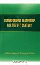 TRANSFORMING LEADERSHIP FOR THE 21ST CENTURY, J. Martin Hays, Christopher C. Kim 