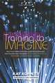 Training to Imagine: Practical Improvisational Theatre Techniques for Trainers and Managers to Enhance Creativity, Teamwork, Leadership, and Learning, Kat Koppett 