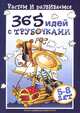 365 идей с трубочками. 5-8 лет. Учебно-методическое пособие, Е. Ю. Протасова 