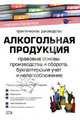 Алкогольная продукция: Правовые основы производства и оборота, бухгалтерский учет и налогообложение, Фадеев Юрий 
