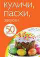 50 рецептов. Куличи. Пасхи. Закуски, 