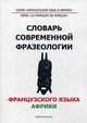Словарь современной фразеологии французского языка Африки, С.М. Величкова, Жером Багана, Александр Лангнер, Оксана Прохорова, Елена Хапилина, Л. Таранова, Дмитрий Тупейко 
