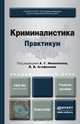 Криминалистика. Практикум. Учебное пособие для академического бакалавриата, Филиппов А.Г. - Отв. ред., Агафонов В.В. - Отв. ред. 