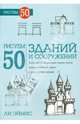 Рисуем 50 зданий и других сооружений, Эймис Ли Дж. 
