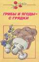 Грибы и ягоды - с грядки, 