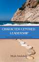 Character-Centred Leadership: Principles and Practice of Effective Leading, Micah Amukobole 