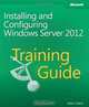 Training Guide: Installing and Configuring Windows Server 2012, Mitch Tulloch 