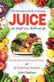Juice: The Complete Guide to Juicing for Weight Loss, Health and Life - Includes The Juicing Equipment Guide and 97 Delicious Recipes, John Chatham 