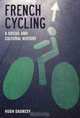 French Cycling: A Social and Cultural History (Liverpool University Press - Contemporary French & Francophone Cultures), Hugh Dauncey 