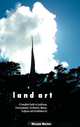LAND ART: A COMPLETE GUIDE TO LANDSCAPE, ENVIRONMENTAL, EARTHWORKS, NATURE, SCULPTURE AND INSTALLATION ART, William Malpas 
