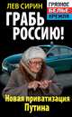 Грабь Россию! Новая приватизация Путина, Лев Сирин 