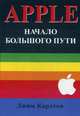 APPLE: Начало большого пути: история интриг, ошибок и эгоизма. Карлтон Д., Карлтон Джим 