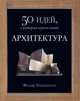 Архитектура. 50 идей, о которых нужно знать / Ф. Уилкинсон; Пер. с англ. Ш. Мартынова., Уилкинсон Филипп 