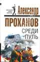 Среди пуль: Роман, Проханов Александр Андреевич 