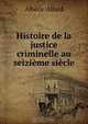 Histoire de la justice criminelle au seizieme siecle, Alberic Allard 