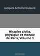 Histoire civile, physique et morale de Paris, Volume 1, Jacques Antoine Dulaure 