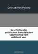 Geschichte des politischen franzosischen Calvinismus vom Aufstand von ., Gottlob von Polenz 