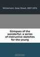 Glimpses of the wonderful: a series of instructive sketches for the young, Issac Dowd Williamson 
