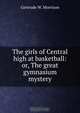 The girls of Central high at basketball: or, The great gymnasium mystery, Gertrude W. Morrison 